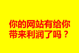 你的網(wǎng)站有給你帶來利潤了嗎？