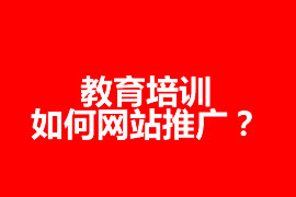 教育培訓如何網(wǎng)站推廣？