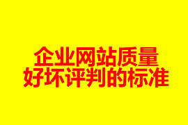 一個企業(yè)網(wǎng)站質(zhì)量好壞評判的標(biāo)準(zhǔn)是哪些？