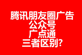 騰訊朋友圈廣告、公眾號、廣點通三者區(qū)別?