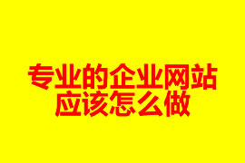 專業(yè)的企業(yè)網(wǎng)站是怎么做？