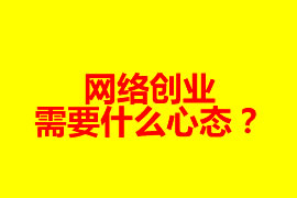 網(wǎng)絡(luò)創(chuàng)業(yè)需要什么心態(tài)？