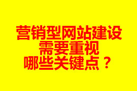 營銷型網(wǎng)站建設需要重視哪些關鍵點？