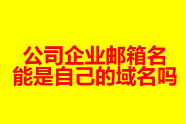 公司企業(yè)郵箱的名能是自己的域名嗎？