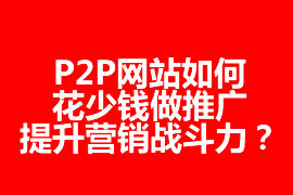 P2P網站如何花少錢做推廣，提升營銷戰(zhàn)斗力？