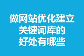 做網(wǎng)站優(yōu)化建立關(guān)鍵詞庫的好處有哪些？