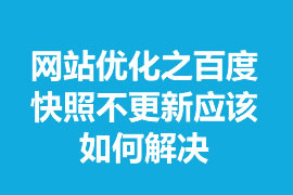 網(wǎng)站優(yōu)化之百度快照不更新應(yīng)該如何解決？