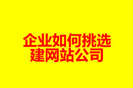 企業(yè)如何挑選建網(wǎng)站公司？