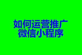 小程序怎么推廣運(yùn)營(yíng)才能有效果【小程序開發(fā)知識(shí)】