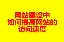 網(wǎng)站建設(shè)中如何提高網(wǎng)站的訪(fǎng)問(wèn)速度