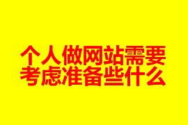 個人做網(wǎng)站建設(shè)需要考慮準(zhǔn)備些什么